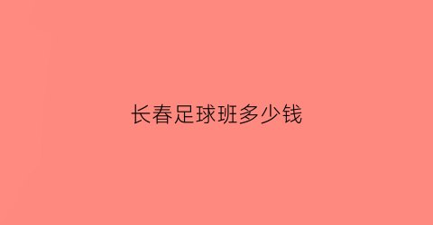 长春足球班多少钱(长春足球训练)