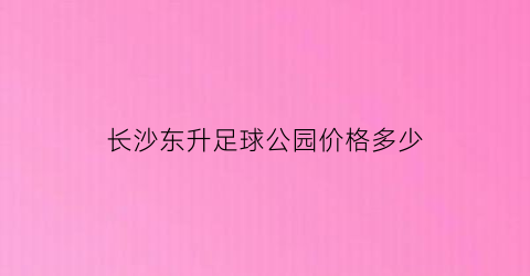 长沙东升足球公园价格多少