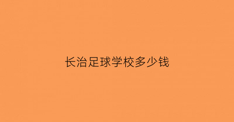 长治足球学校多少钱