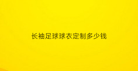 长袖足球球衣定制多少钱