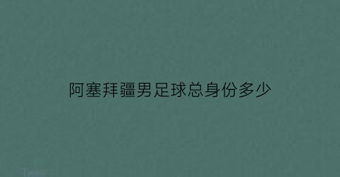 阿塞拜疆男足球总身份多少