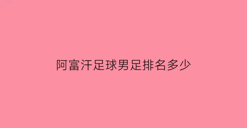 阿富汗足球男足排名多少(阿富汗足球男足排名多少名)