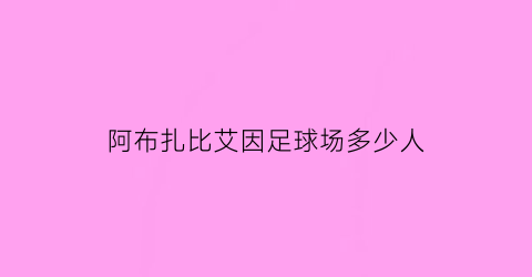 阿布扎比艾因足球场多少人(阿布扎比adq)