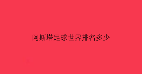 阿斯塔足球世界排名多少(阿斯塔纳足球俱乐部球员)