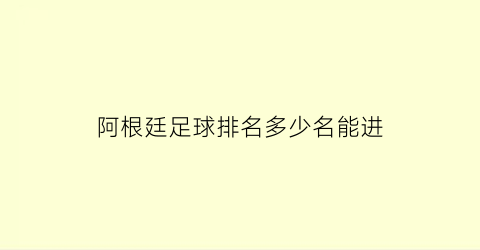 阿根廷足球排名多少名能进(阿根廷足球排名多少名能进奥运会)