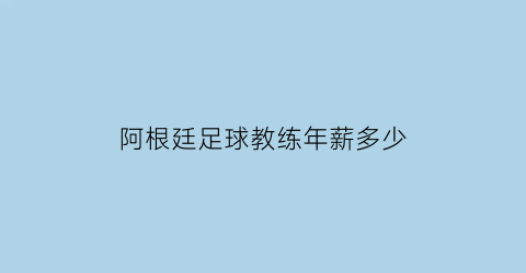 阿根廷足球教练年薪多少