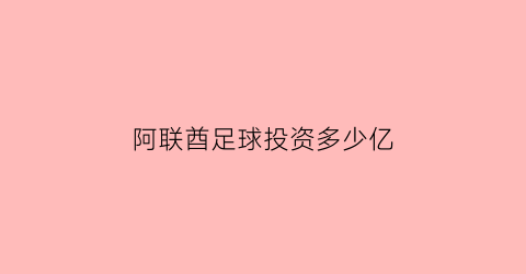 阿联酋足球投资多少亿