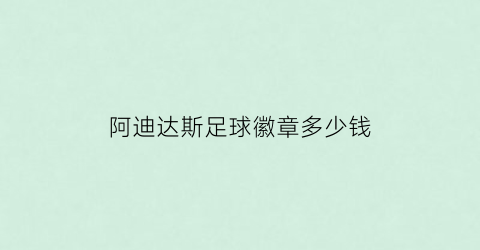 阿迪达斯足球徽章多少钱(阿迪达斯足球徽章多少钱一对)