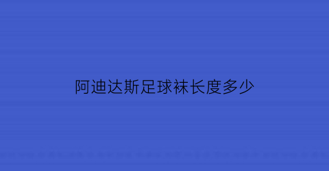 阿迪达斯足球袜长度多少(阿迪达斯足球袜套)