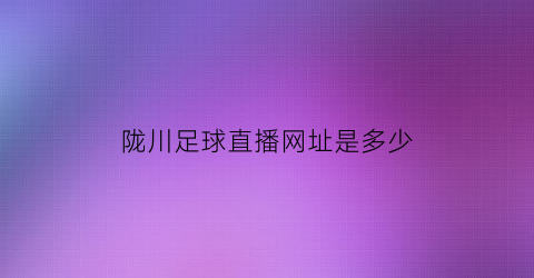 陇川足球直播网址是多少