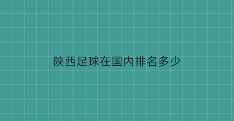 陕西足球在国内排名多少(陕西有名的足球队叫什么名字)