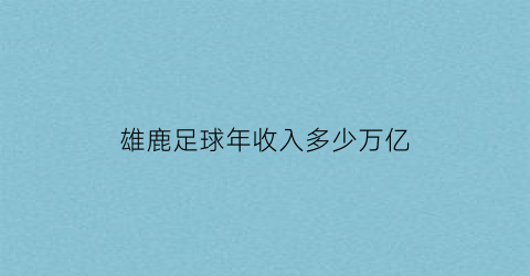 雄鹿足球年收入多少万亿(雄鹿球员名单年薪)