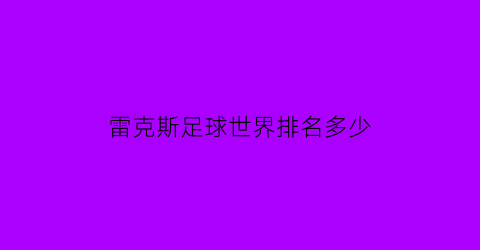 雷克斯足球世界排名多少(雷克斯足球世界排名多少名)