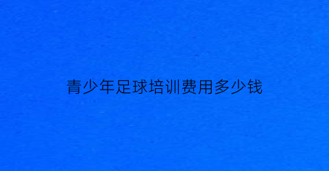 青少年足球培训费用多少钱