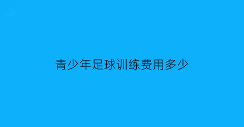 青少年足球训练费用多少(青少年足球训练课)