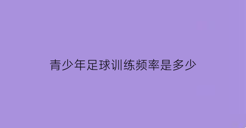 青少年足球训练频率是多少