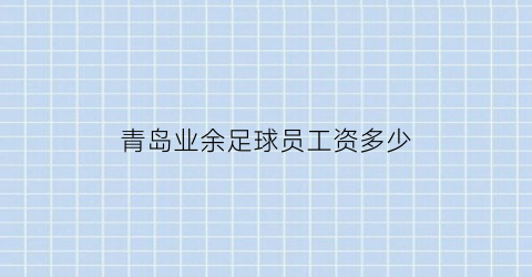 青岛业余足球员工资多少(青岛足球队怎么样)