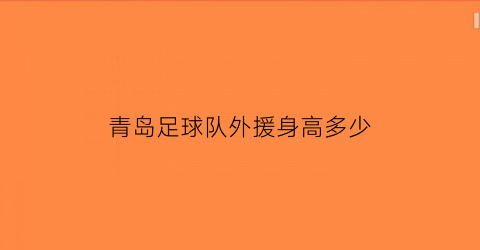 青岛足球队外援身高多少(青岛男篮大外援身高)