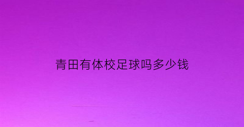 青田有体校足球吗多少钱(青田县体育馆路地址在哪里)