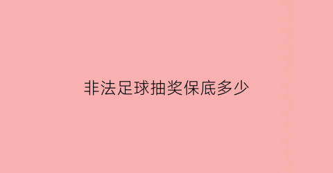 非法足球抽奖保底多少(非法足球多少钱)