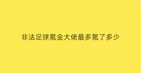 非法足球氪金大佬最多氪了多少(非法足球2021)