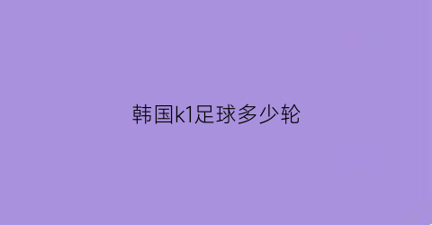 韩国k1足球多少轮(韩国k1足球多少轮了)