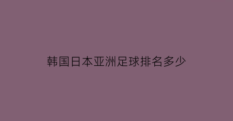 韩国日本亚洲足球排名多少