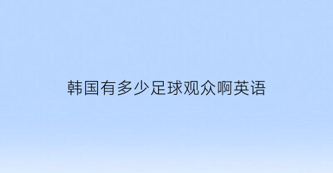 韩国有多少足球观众啊英语