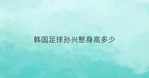 韩国足球孙兴慜身高多少(韩国球员孙兴慜女朋友)