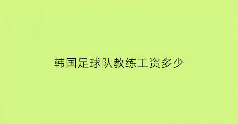 韩国足球队教练工资多少