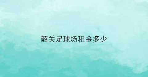 韶关足球场租金多少