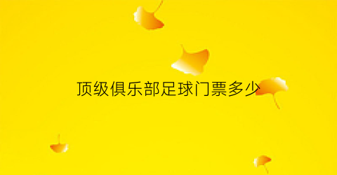 顶级俱乐部足球门票多少