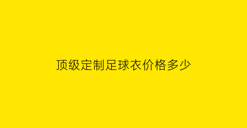 顶级定制足球衣价格多少