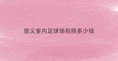 顺义室内足球场拍照多少钱