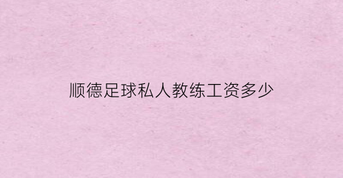 顺德足球私人教练工资多少(顺德足球培训)