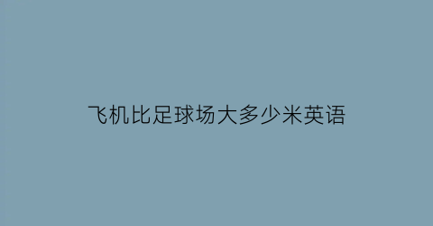 飞机比足球场大多少米英语(飞机场相当于几个足球场)