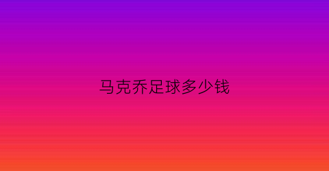 马克乔足球多少钱