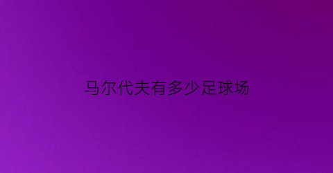 马尔代夫有多少足球场(马尔代夫足球人口)