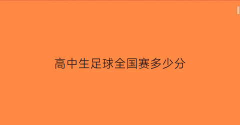 高中生足球全国赛多少分(高中生足球全国赛多少分能进)