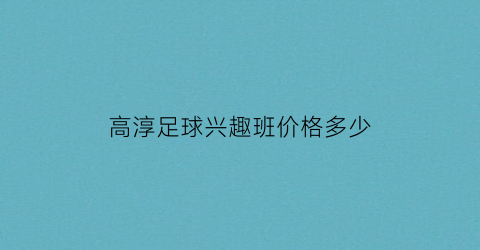 高淳足球兴趣班价格多少(高淳区校园足球2021)