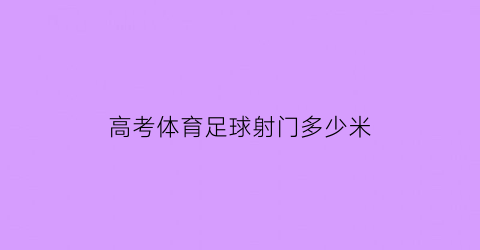 高考体育足球射门多少米(高考体育足球射门多少米满分)