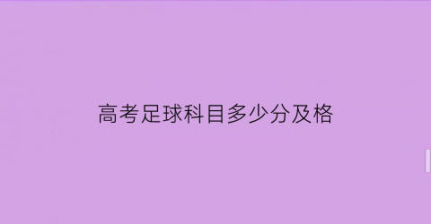 高考足球科目多少分及格(2020年高考足球体育成绩标准)