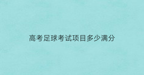 高考足球考试项目多少满分(高考足球考什么)