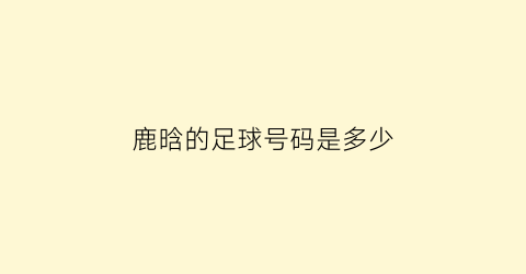 鹿晗的足球号码是多少(鹿晗的足球号码是多少号)