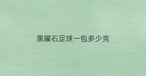 黑曜石足球一包多少克