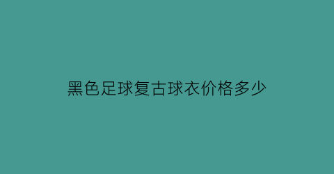 黑色足球复古球衣价格多少