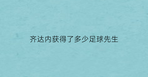 齐达内获得了多少足球先生(齐达内获得过几次世界足球先生)